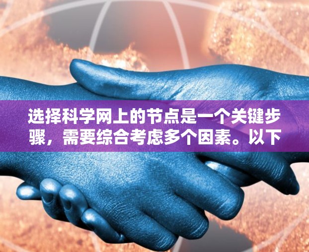 选择科学网上的节点是一个关键步骤，需要综合考虑多个因素。以下是一个清晰的指南，帮助你找到最适合你的节点