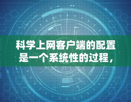 科学上网客户端的配置是一个系统性的过程，旨在确保科学上网客户端能够安全、高效地连接到服务器，访问所需资源。以下是详细的配置步骤