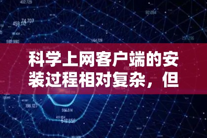 科学上网客户端的安装过程相对复杂，但可以通过以下步骤逐步完成