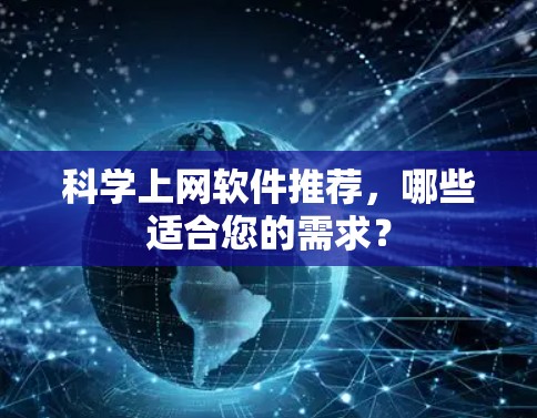 科学上网软件推荐,哪些适合您的需求? 科学上网软件推荐,哪些适合您的需求?