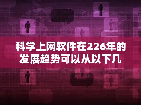 科学上网软件在226年的发展趋势可以从以下几个方面进行分析 科学上网软件在226年的发展趋势可以从以下几个方面进行分析