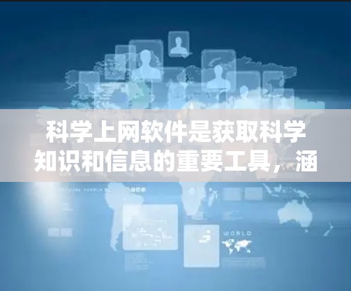 科学上网软件是获取科学知识和信息的重要工具,涵盖了学习、研究、数据分析等多个领域。以下是一些推荐的科学上网软件及其特点 科学上网软件是获取科学知识和信息的重要工具,涵盖了学习、研究、数据分析等多个领域。以下是一些推荐的科学上网软件及其特点