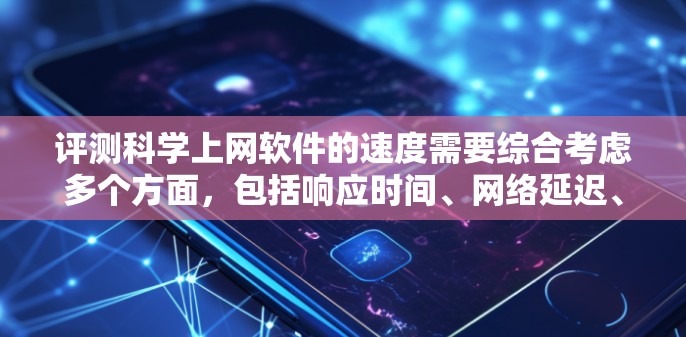 评测科学上网软件的速度需要综合考虑多个方面,包括响应时间、网络延迟、并发处理能力、网络带宽、存储带宽、缓存性能和错误处理。以下是详细的评测步骤和考虑因素 评测科学上网软件的速度需要综合考虑多个方面,包括响应时间、网络延迟、并发处理能力、网络带宽、存储带宽、缓存性能和错误处理。以下是详细的评测步骤和考虑因素