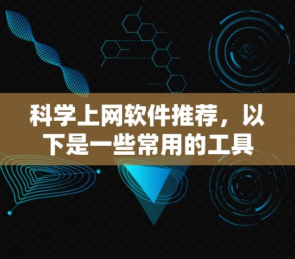 科学上网软件推荐,以下是一些常用的工具和资源 科学上网软件推荐,以下是一些常用的工具和资源