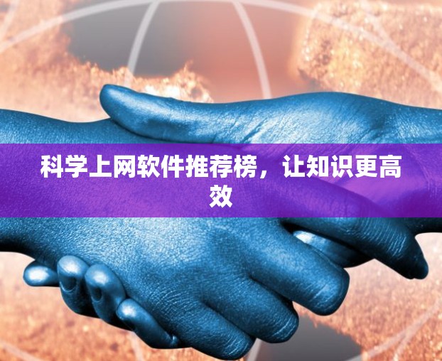 科学上网软件推荐榜,让知识更高效 科学上网软件推荐榜,让知识更高效