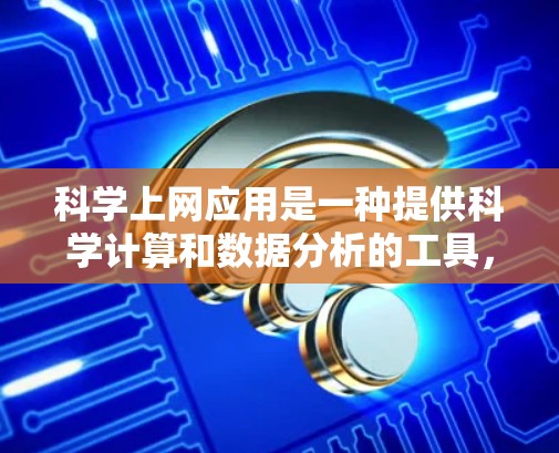 科学上网应用是一种提供科学计算和数据分析的工具，广泛应用于学术、科研和工程领域。以下是对这些应用的详细总结