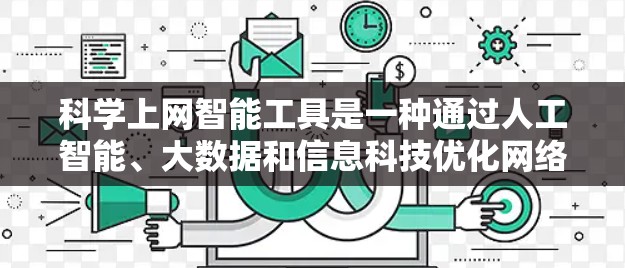 科学上网智能工具是一种通过人工智能、大数据和信息科技优化网络使用和用户体验的综合工具，涵盖推荐、搜索、个性化和实时监控等多个方面。以下是对该主题的详细分析和总结