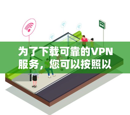 为了下载可靠的VPN服务，您可以按照以下步骤进行