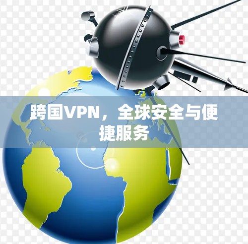 跨国VPN，全球安全与便捷服务