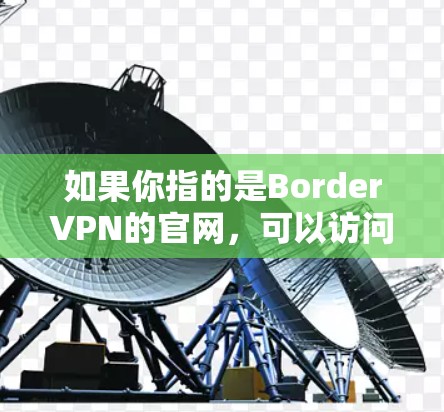 如果你指的是BorderVPN的官网，可以访问以下链接获取更多信息