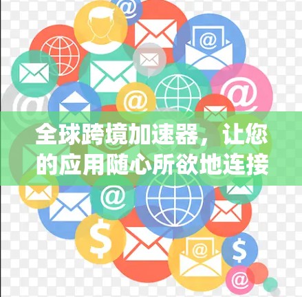 全球跨境加速器，让您的应用随心所欲地连接 anywhere