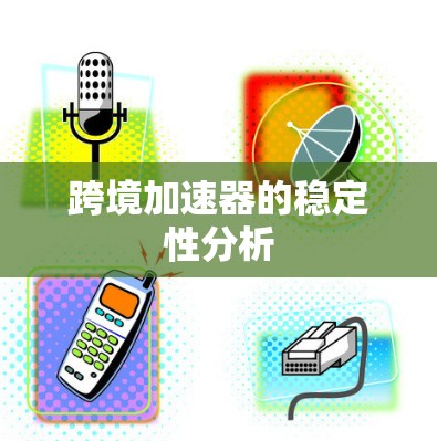 跨境加速器的稳定性分析 跨境加速器的稳定性分析