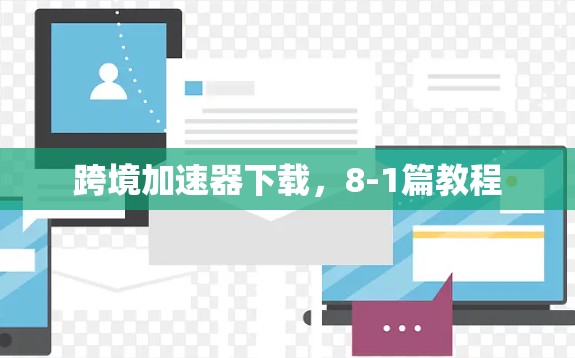 跨境加速器下载,8-1篇教程 跨境加速器下载,8-1篇教程