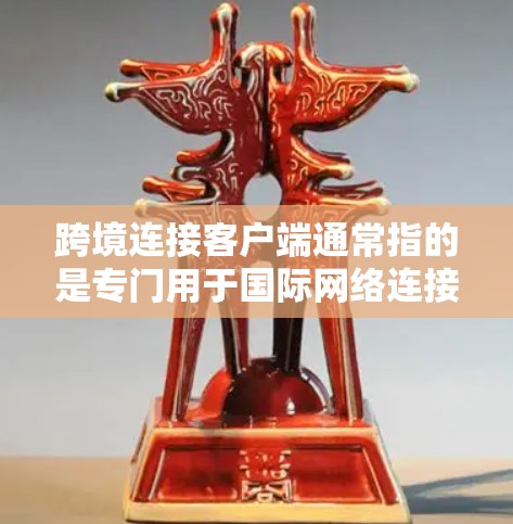跨境连接客户端通常指的是专门用于国际网络连接的工具,如IP连接器或IP接点器。这些工具可以帮助用户在不同网络设备之间进行数据交换,特别是在移动数据端口和固定端口之间 跨境连接客户端通常指的是专门用于国际网络连接的工具,如IP连接器或IP接点器。这些工具可以帮助用户在不同网络设备之间进行数据交换,特别是在移动数据端口和固定端口之间