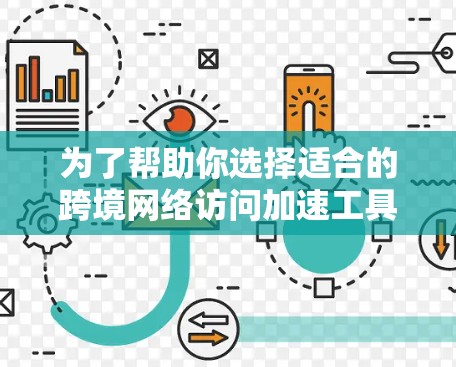 为了帮助你选择适合的跨境网络访问加速工具,以下是一个有条理的指南,涵盖从了解工具到评估和选择的各个方面 为了帮助你选择适合的跨境网络访问加速工具,以下是一个有条理的指南,涵盖从了解工具到评估和选择的各个方面