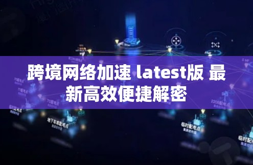 跨境网络加速 latest版 最新高效便捷解密