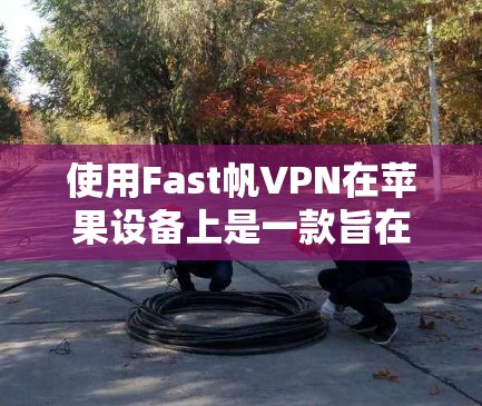 使用Fast帆VPN在苹果设备上是一款旨在在Mac或iPhone上安全访问互联网的软件,支持HTTPS协议,确保数据隐私。以下是使用步骤的详细指南 使用Fast帆VPN在苹果设备上是一款旨在在Mac或iPhone上安全访问互联网的软件,支持HTTPS协议,确保数据隐私。以下是使用步骤的详细指南