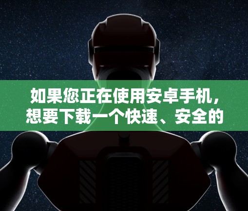 如果您正在使用安卓手机，想要下载一个快速、安全的VPN软件，以下是一些推荐的选项