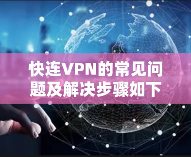 快连VPN的常见问题及解决步骤如下