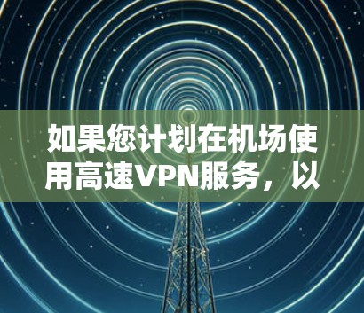 如果您计划在机场使用高速VPN服务,以下是最推荐的机场节点和高速线路推荐 如果您计划在机场使用高速VPN服务,以下是最推荐的机场节点和高速线路推荐