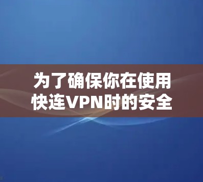为了确保你在使用快连VPN时的安全,以下是一个清晰的步骤指南 为了确保你在使用快连VPN时的安全,以下是一个清晰的步骤指南