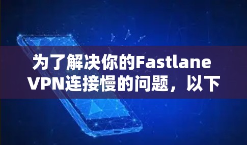 为了解决你的Fastlane VPN连接慢的问题，以下是一些步骤和建议，帮助你逐步排查和解决问题
