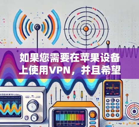 如果您需要在苹果设备上使用VPN,并且希望支持翻墙功能,以下是一些推荐的选择 如果您需要在苹果设备上使用VPN,并且希望支持翻墙功能,以下是一些推荐的选择