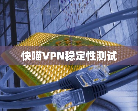 快喵VPN稳定性测试