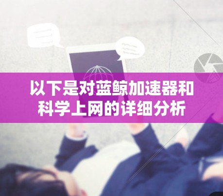 以下是对蓝鲸加速器和科学上网的详细分析