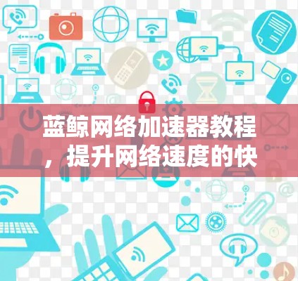蓝鲸网络加速器教程，提升网络速度的快捷方式