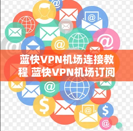 蓝快VPN机场连接教程 蓝快VPN机场订阅