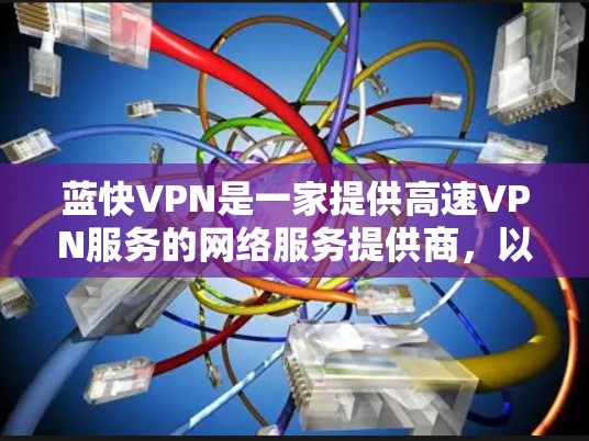 蓝快VPN是一家提供高速VPN服务的网络服务提供商，以其快速的连接速度和丰富的功能受到广泛关注。以下是对蓝快VPN速度的分析