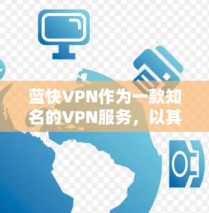 蓝快VPN作为一款知名的VPN服务，以其高速的数据传输速度和强大的安全性著称。以下是对蓝快VPN速度体验的详细分析