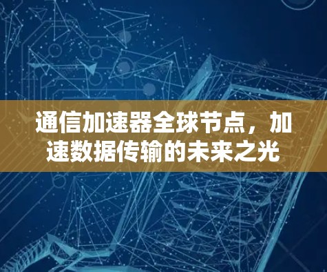 通信加速器全球节点,加速数据传输的未来之光 通信加速器全球节点,加速数据传输的未来之光
