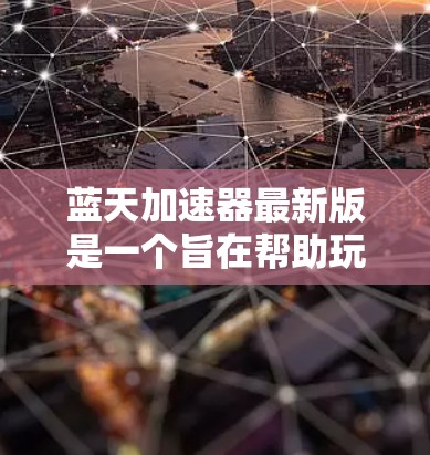 蓝天加速器最新版是一个旨在帮助玩家更快上手游戏或在游戏里更快进行游戏的工具。它可能包含自动加载预加载内容、优化游戏设置、自动缓存管理等功能。接下来，我会详细列出这个加速器的各个方面，帮助您全面了解它