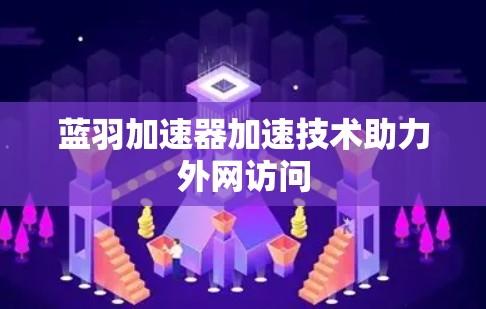 蓝羽加速器加速技术助力外网访问