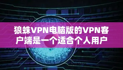 狼蛛VPN电脑版的VPN客户端是一个适合个人用户使用的简单、高效的安全VPN工具。以下是一个详细的步骤指南，帮助您顺利使用狼蛛VPN电脑版