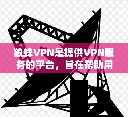 狼蛛VPN是提供VPN服务的平台，旨在帮助用户访问全球范围内的网络资源。以下是对狼蛛VPN的详细分析和建议