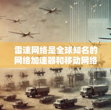 雷速网络是全球知名的网络加速器和移动网络解决方案提供商，专注于提供高效、安全的网络连接解决方案。如果你询问雷速网络加速器最新版，可能是指雷速网络提供的网络加速软件或服务的最新版本信息