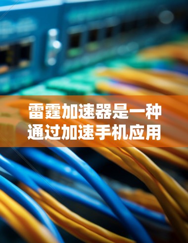 雷霆加速器是一种通过加速手机应用的下载和文件上传速度来提升用户体验的工具。以下是对雷霆加速器的详细分析和使用指南