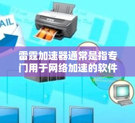 雷霆加速器通常是指专门用于网络加速的软件或工具，它通过网络连接将普通下载速度提升到更快的速率。网络加速的主要目的是在网路上快速下载文件或资源，从而提高下载速度和用户体验