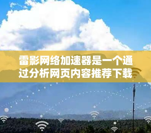 雷影网络加速器是一个通过分析网页内容推荐下载链接来提升网页加载速度的软件。以下是使用雷影网络加速器的步骤