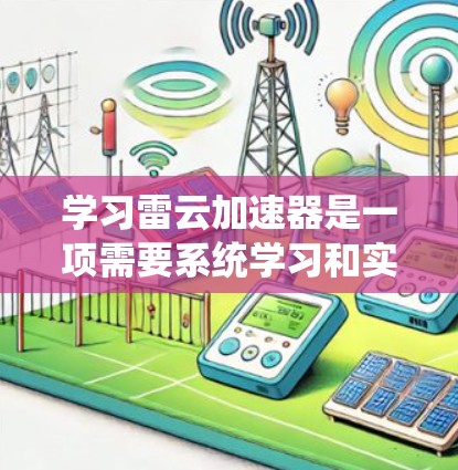学习雷云加速器是一项需要系统学习和实践的技能，以下是分步骤的教程建议