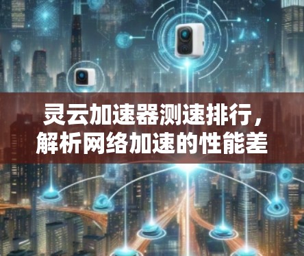 灵云加速器测速排行，解析网络加速的性能差异