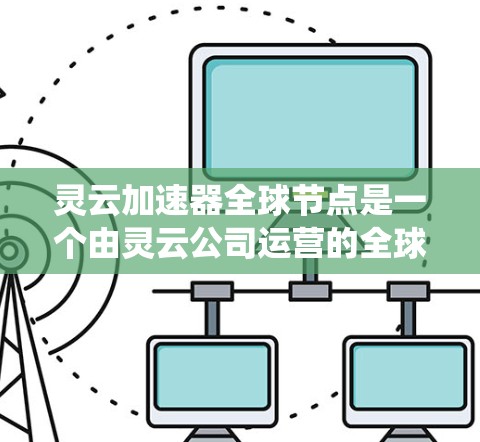 灵云加速器全球节点是一个由灵云公司运营的全球范围内的加速器系统，旨在通过提供高效的加速服务，帮助用户处理大量数据和复杂任务，提升他们的业务效率和竞争力。以下是关于灵云加速器全球节点的详细说明