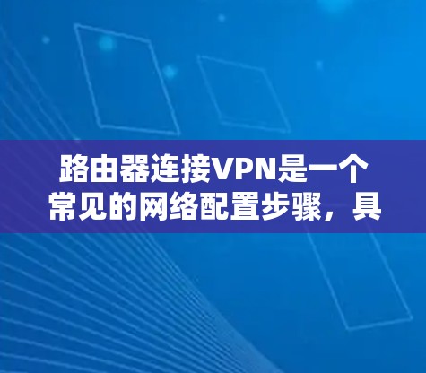 路由器连接VPN是一个常见的网络配置步骤，具体操作如下