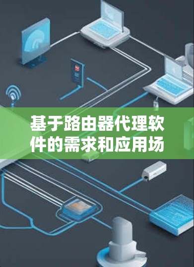 基于路由器代理软件的需求和应用场景，以下是一些推荐