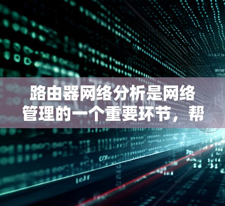 路由器网络分析是网络管理的一个重要环节，帮助路由器设备更好地理解和管理网络拓扑结构和网络状态。以下是路由器网络分析的详细步骤和方法