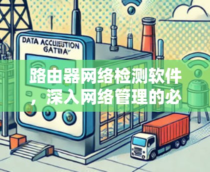 路由器网络检测软件，深入网络管理的必备工具