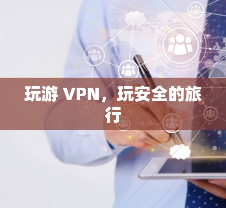 玩游 VPN，玩安全的旅行